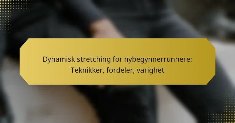 Dynamisk stretching for nybegynnerrunnere: Teknikker, fordeler, varighet
