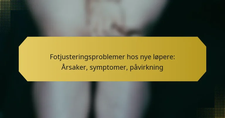 Fotjusteringsproblemer hos nye løpere: Årsaker, symptomer, påvirkning