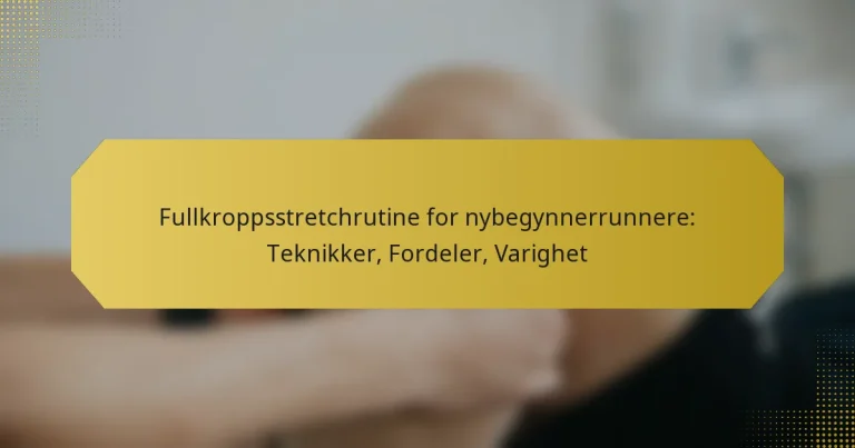 Fullkroppsstretchrutine for nybegynnerrunnere: Teknikker, Fordeler, Varighet