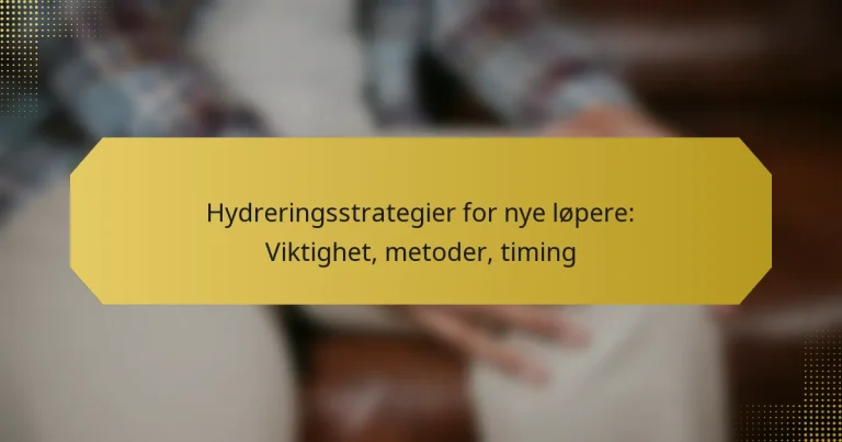 Hydreringsstrategier for nye løpere: Viktighet, metoder, timing