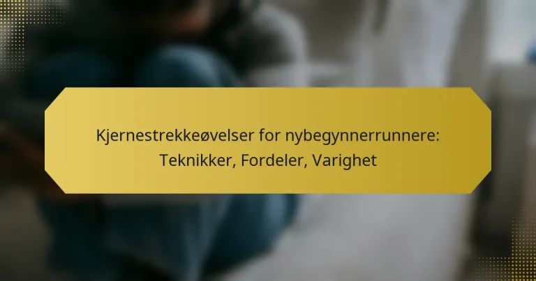 Kjernestrekkeøvelser for nybegynnerrunnere: Teknikker, Fordeler, Varighet