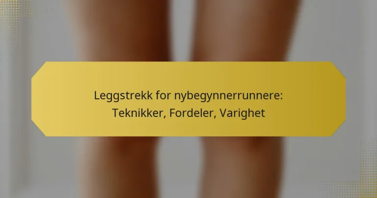 Leggstrekk for nybegynnerrunnere: Teknikker, Fordeler, Varighet