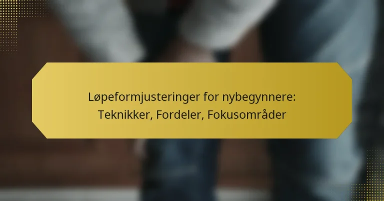 Løpeformjusteringer for nybegynnere: Teknikker, Fordeler, Fokusområder