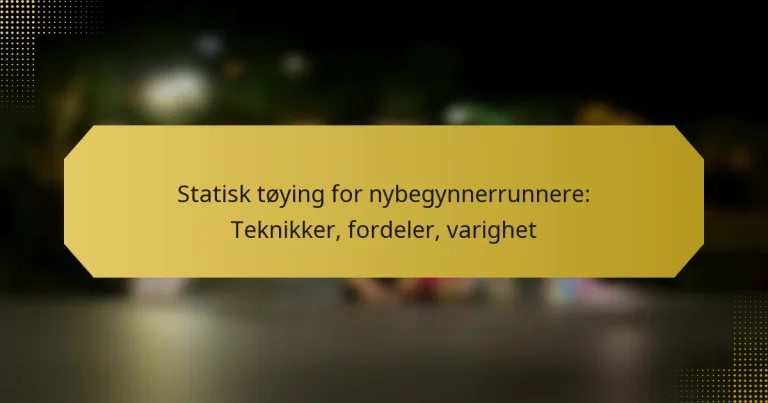 Statisk tøying for nybegynnerrunnere: Teknikker, fordeler, varighet