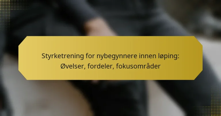 Styrketrening for nybegynnere innen løping: Øvelser, fordeler, fokusområder