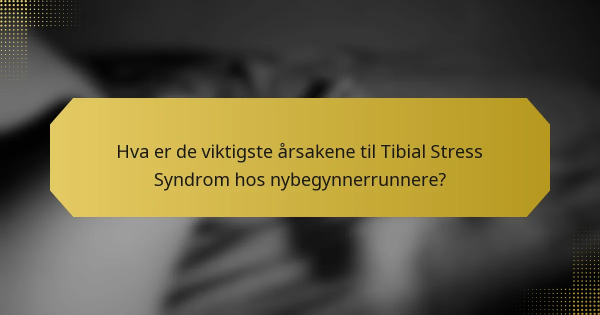 Hva er de viktigste årsakene til Tibial Stress Syndrom hos nybegynnerrunnere?