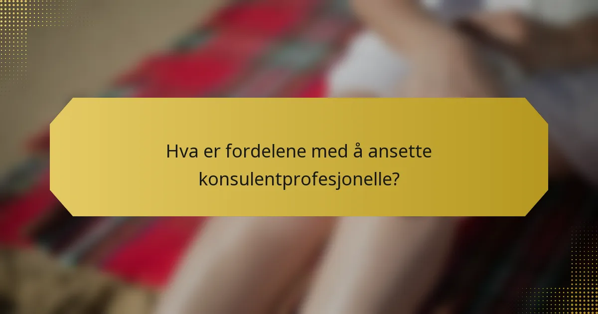 Hva er fordelene med å ansette konsulentprofesjonelle?