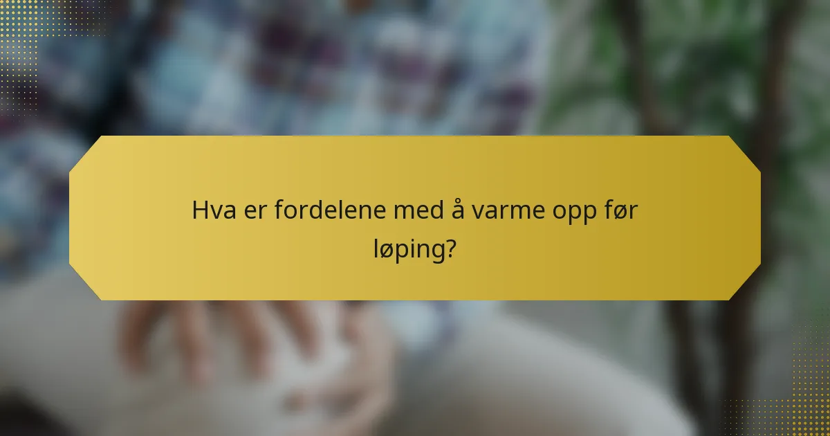 Hva er fordelene med å varme opp før løping?