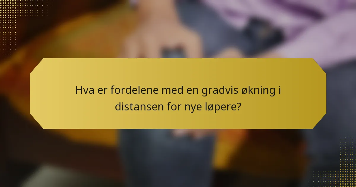 Hva er fordelene med en gradvis økning i distansen for nye løpere?