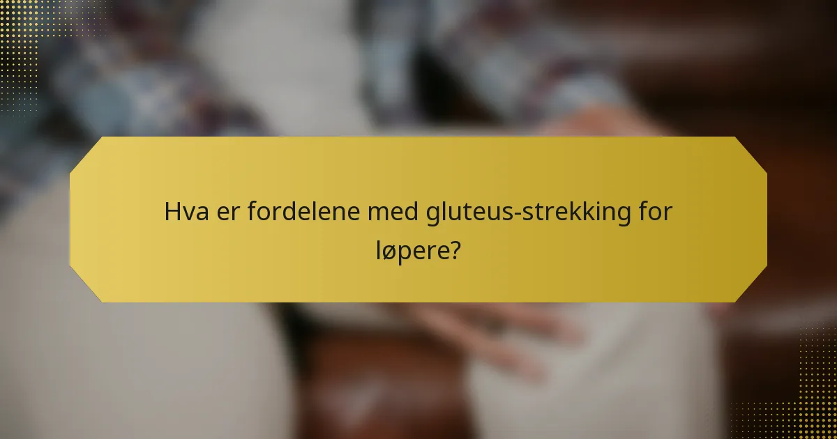 Hva er fordelene med gluteus-strekking for løpere?