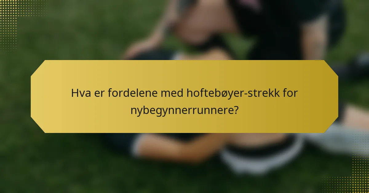 Hva er fordelene med hoftebøyer-strekk for nybegynnerrunnere?