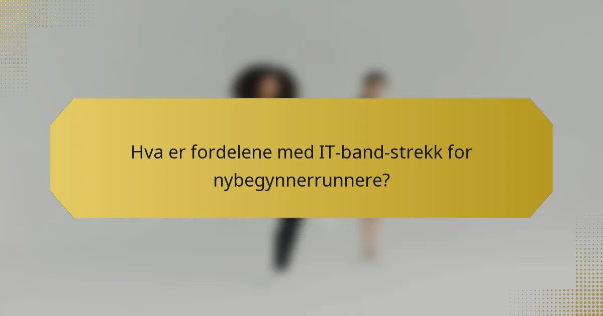 Hva er fordelene med IT-band-strekk for nybegynnerrunnere?