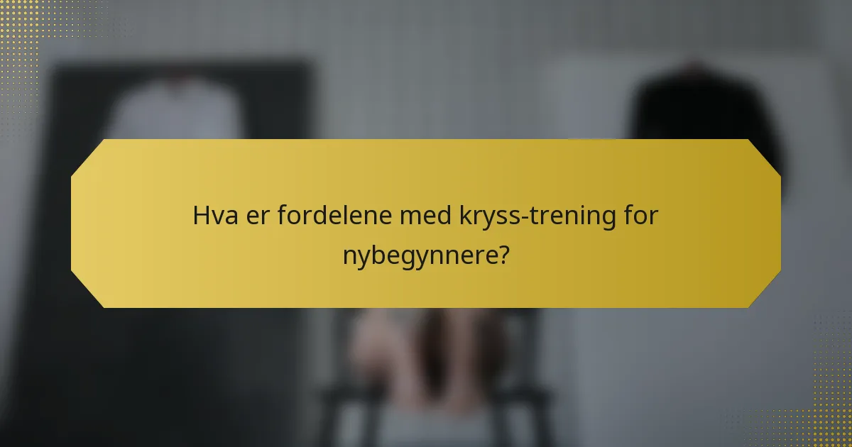 Hva er fordelene med kryss-trening for nybegynnere?