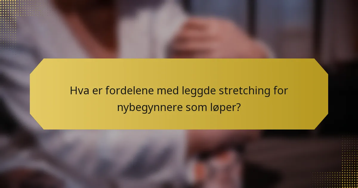 Hva er fordelene med leggde stretching for nybegynnere som løper?