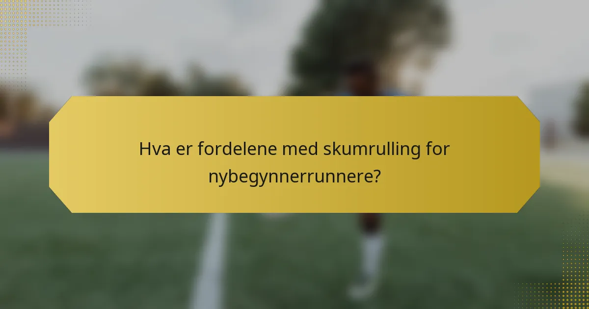 Hva er fordelene med skumrulling for nybegynnerrunnere?