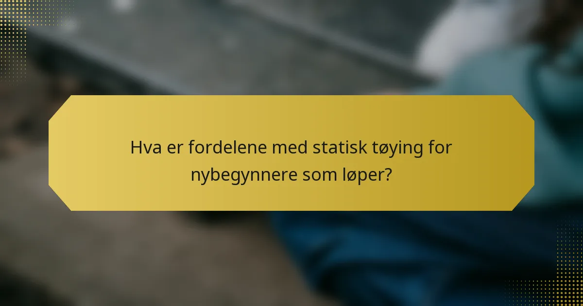 Hva er fordelene med statisk tøying for nybegynnere som løper?