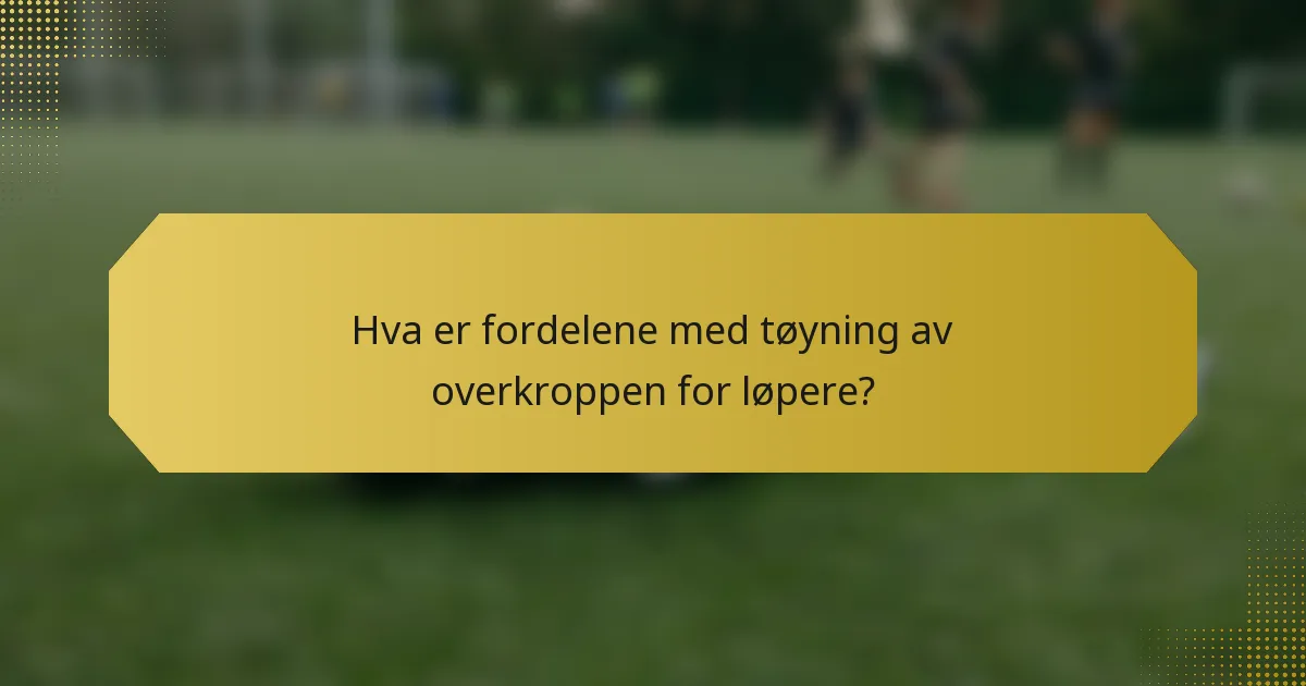 Hva er fordelene med tøyning av overkroppen for løpere?