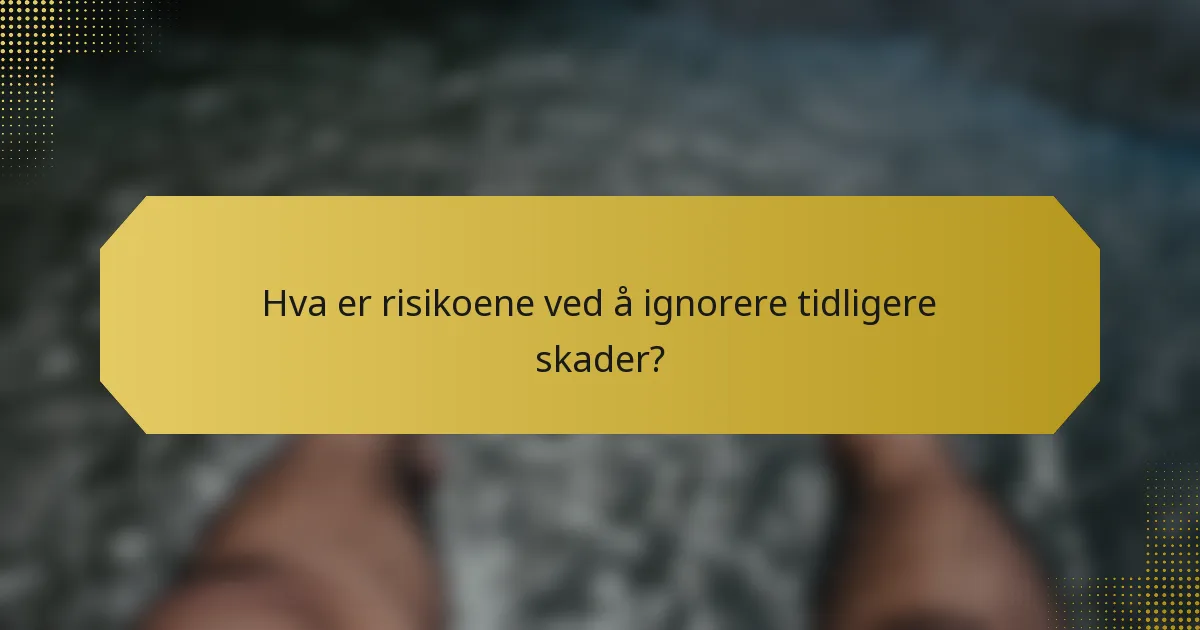 Hva er risikoene ved å ignorere tidligere skader?