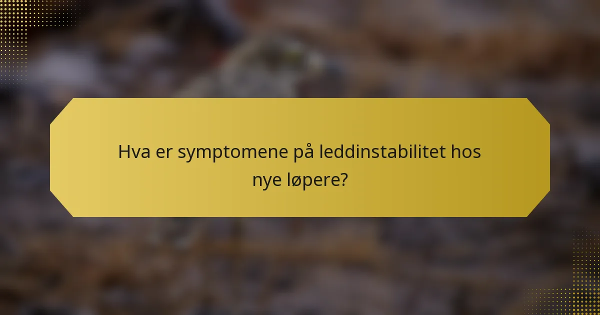Hva er symptomene på leddinstabilitet hos nye løpere?