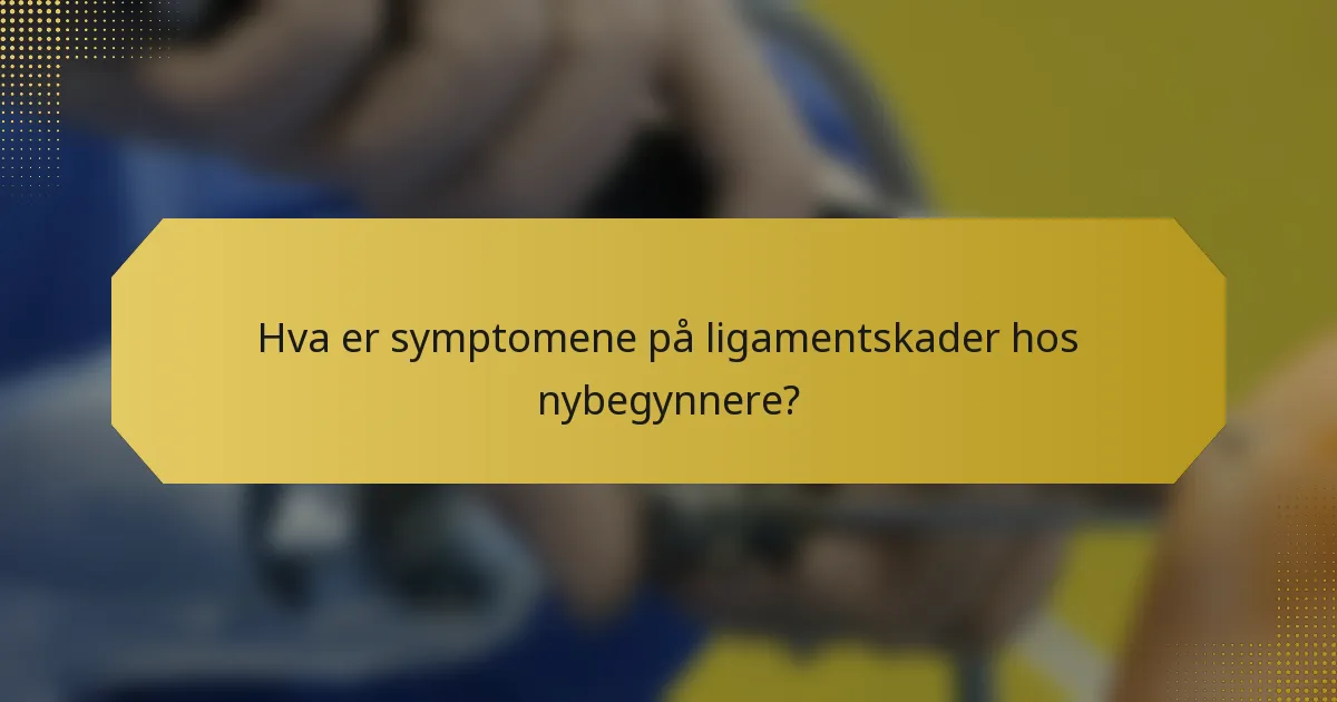 Hva er symptomene på ligamentskader hos nybegynnere?