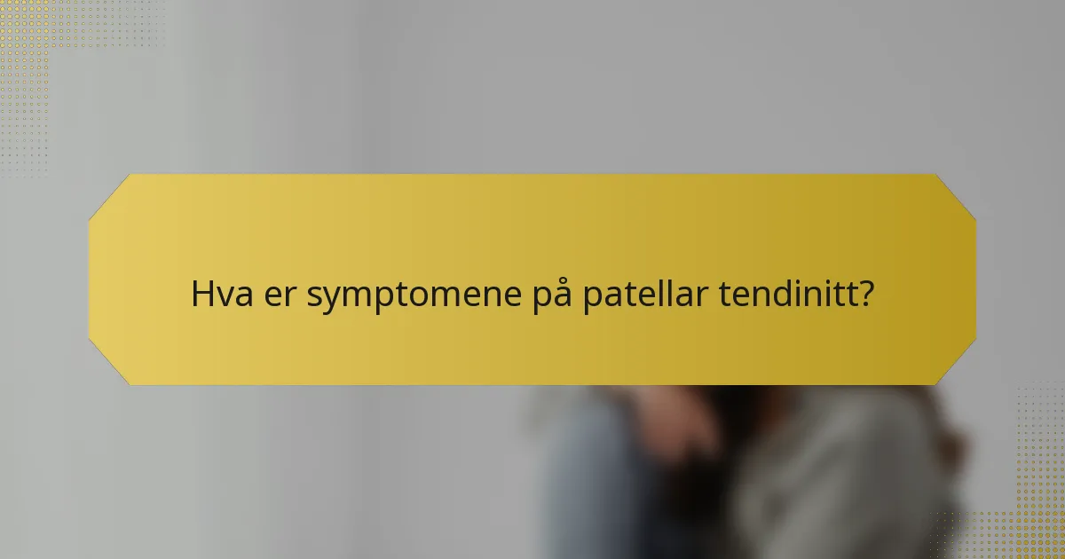 Hva er symptomene på patellar tendinitt?