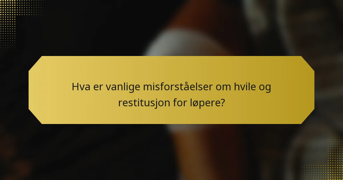 Hva er vanlige misforståelser om hvile og restitusjon for løpere?