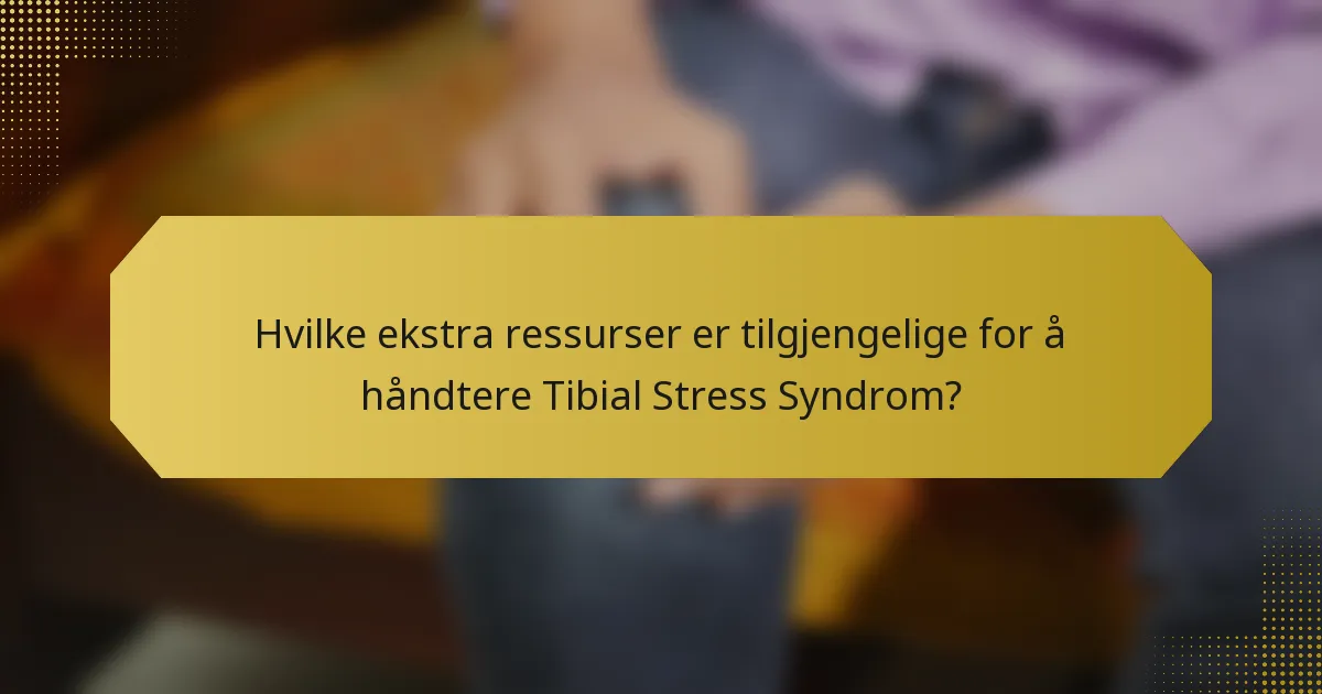 Hvilke ekstra ressurser er tilgjengelige for å håndtere Tibial Stress Syndrom?
