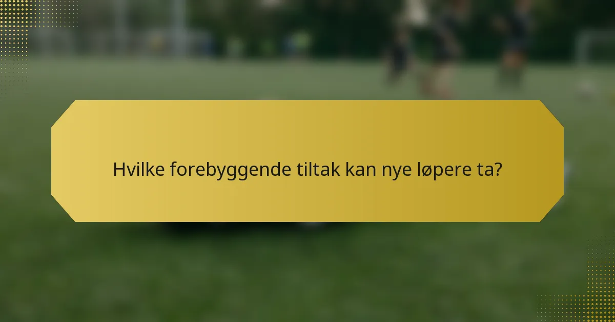 Hvilke forebyggende tiltak kan nye løpere ta?