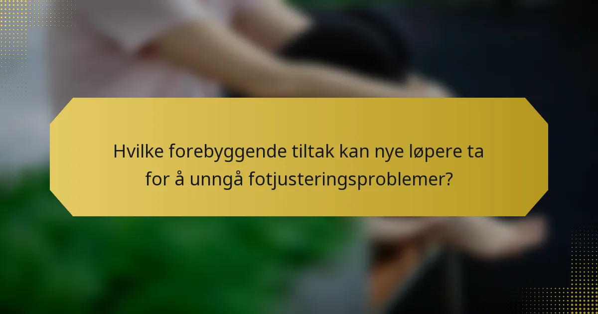 Hvilke forebyggende tiltak kan nye løpere ta for å unngå fotjusteringsproblemer?