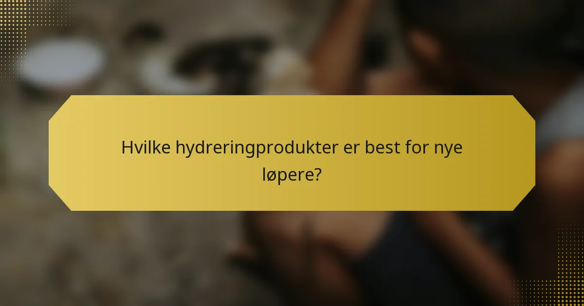 Hvilke hydreringprodukter er best for nye løpere?