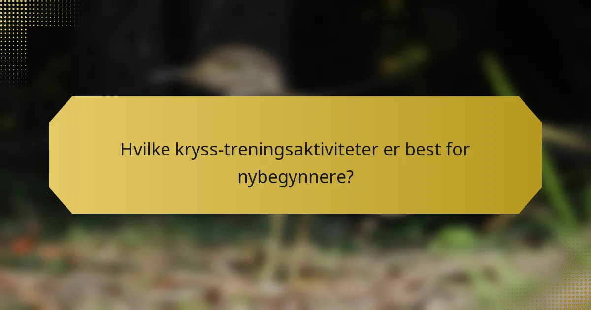 Hvilke kryss-treningsaktiviteter er best for nybegynnere?