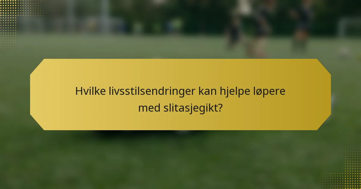 Hvilke livsstilsendringer kan hjelpe løpere med slitasjegikt?