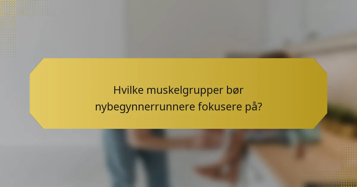 Hvilke muskelgrupper bør nybegynnerrunnere fokusere på?