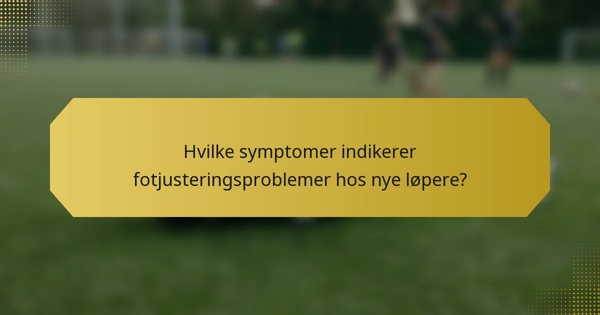 Hvilke symptomer indikerer fotjusteringsproblemer hos nye løpere?