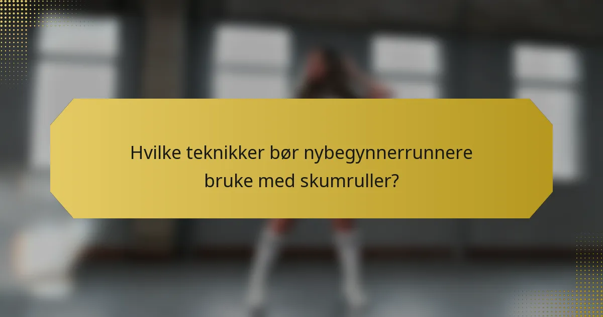 Hvilke teknikker bør nybegynnerrunnere bruke med skumruller?