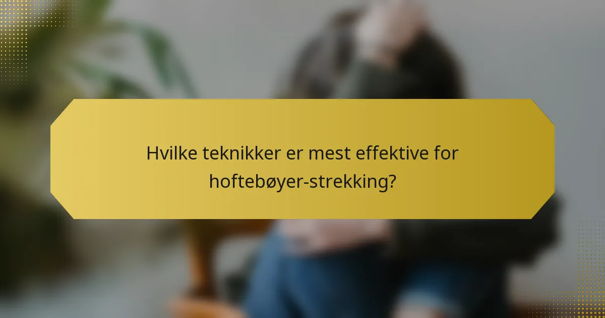 Hvilke teknikker er mest effektive for hoftebøyer-strekking?