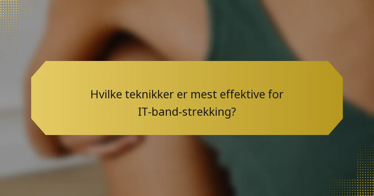 Hvilke teknikker er mest effektive for IT-band-strekking?