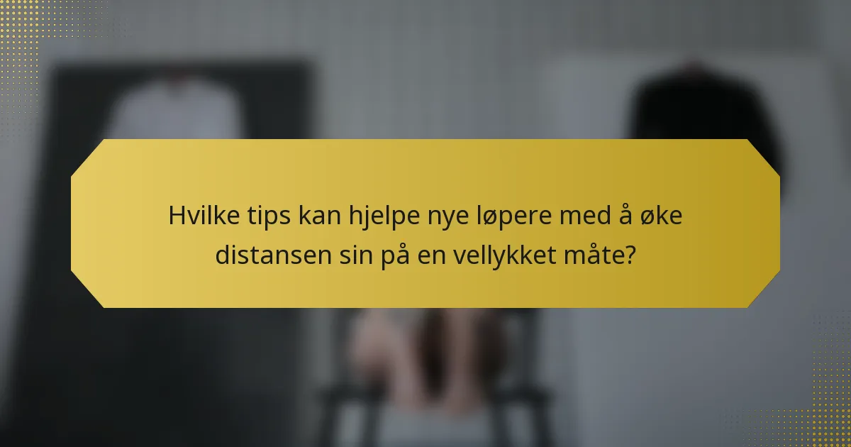 Hvilke tips kan hjelpe nye løpere med å øke distansen sin på en vellykket måte?
