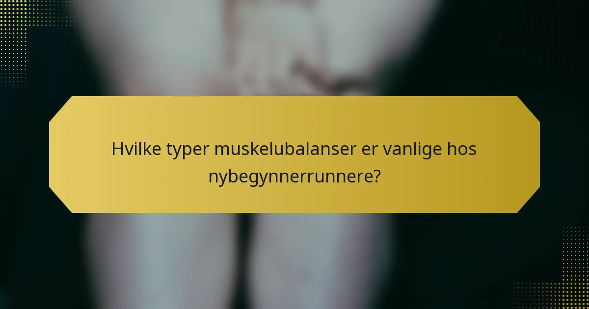 Hvilke typer muskelubalanser er vanlige hos nybegynnerrunnere?