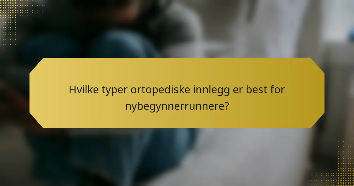 Hvilke typer ortopediske innlegg er best for nybegynnerrunnere?
