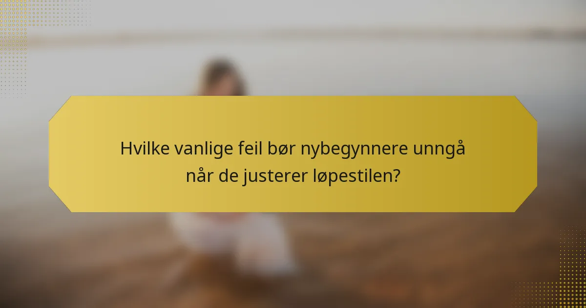 Hvilke vanlige feil bør nybegynnere unngå når de justerer løpestilen?