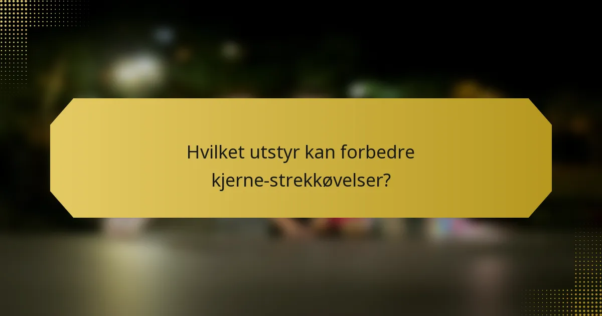 Hvilket utstyr kan forbedre kjerne-strekkøvelser?