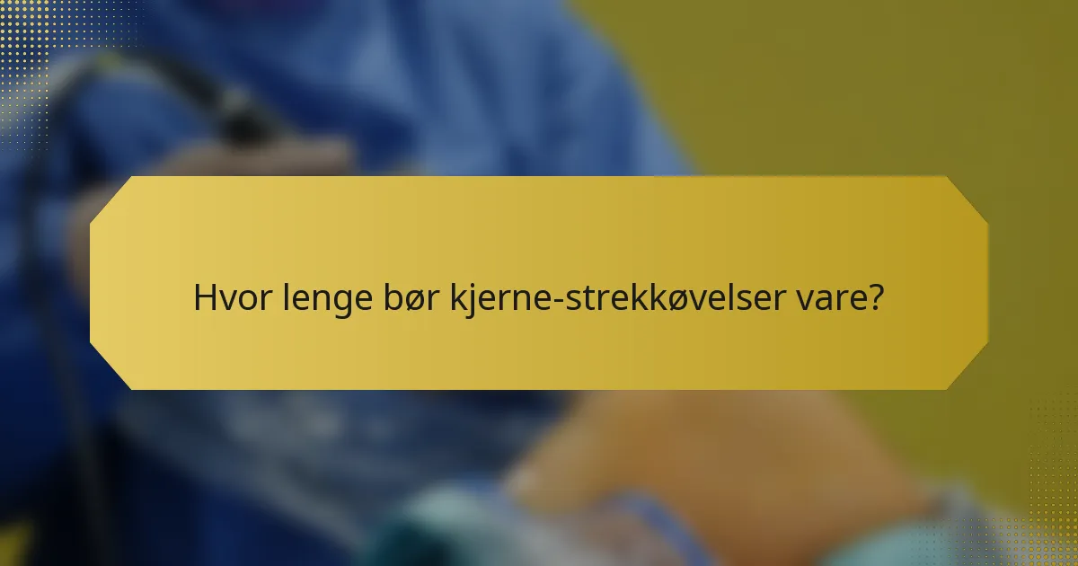 Hvor lenge bør kjerne-strekkøvelser vare?