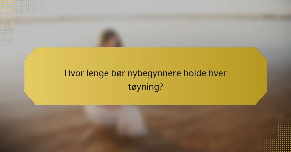 Hvor lenge bør nybegynnere holde hver tøyning?