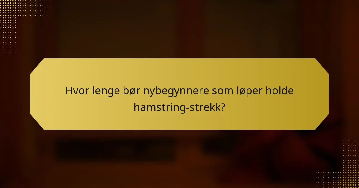 Hvor lenge bør nybegynnere som løper holde hamstring-strekk?