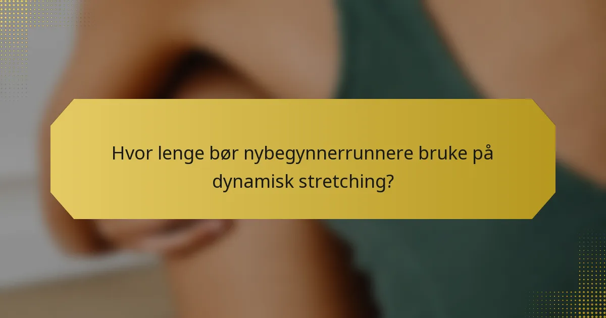 Hvor lenge bør nybegynnerrunnere bruke på dynamisk stretching?