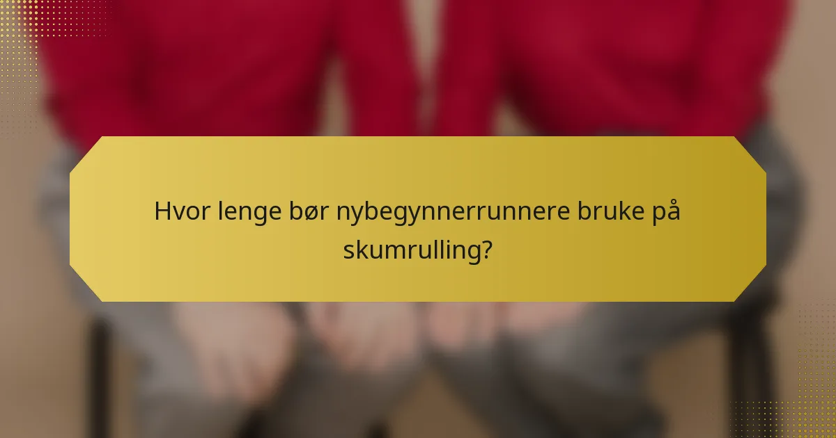 Hvor lenge bør nybegynnerrunnere bruke på skumrulling?