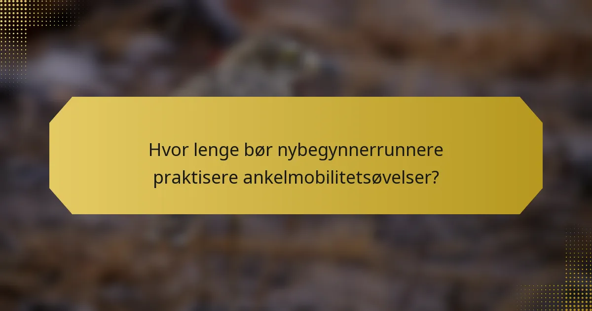 Hvor lenge bør nybegynnerrunnere praktisere ankelmobilitetsøvelser?