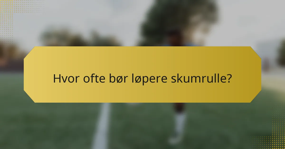 Hvor ofte bør løpere skumrulle?