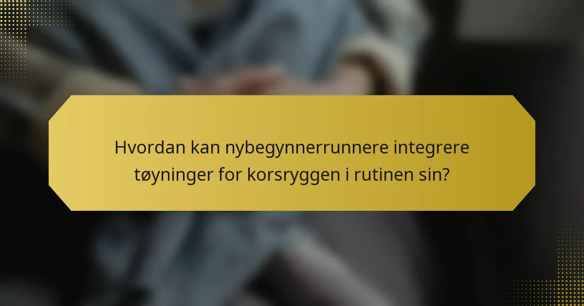 Hvordan kan nybegynnerrunnere integrere tøyninger for korsryggen i rutinen sin?